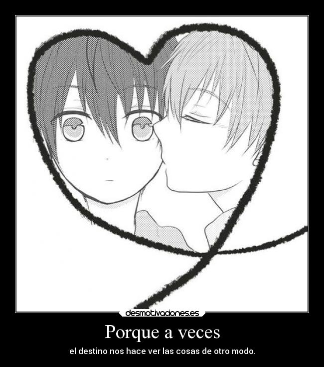 Porque a veces - el destino nos hace ver las cosas de otro modo.