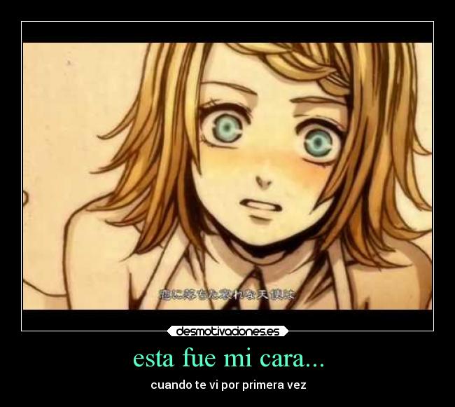 esta fue mi cara... - cuando te vi por primera vez