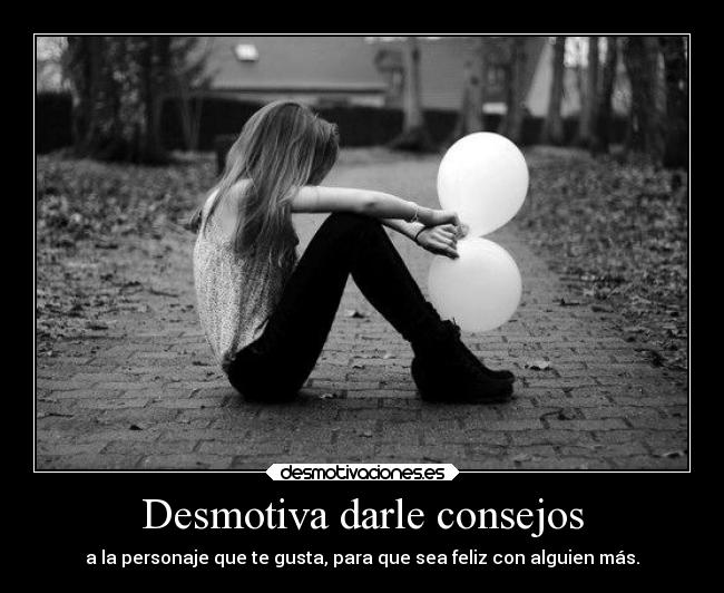 Desmotiva darle consejos -