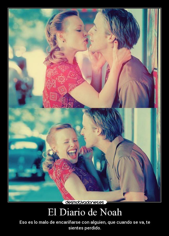 El Diario de Noah - Eso es lo malo de encariñarse con alguien, que cuando se va, te
sientes perdido.