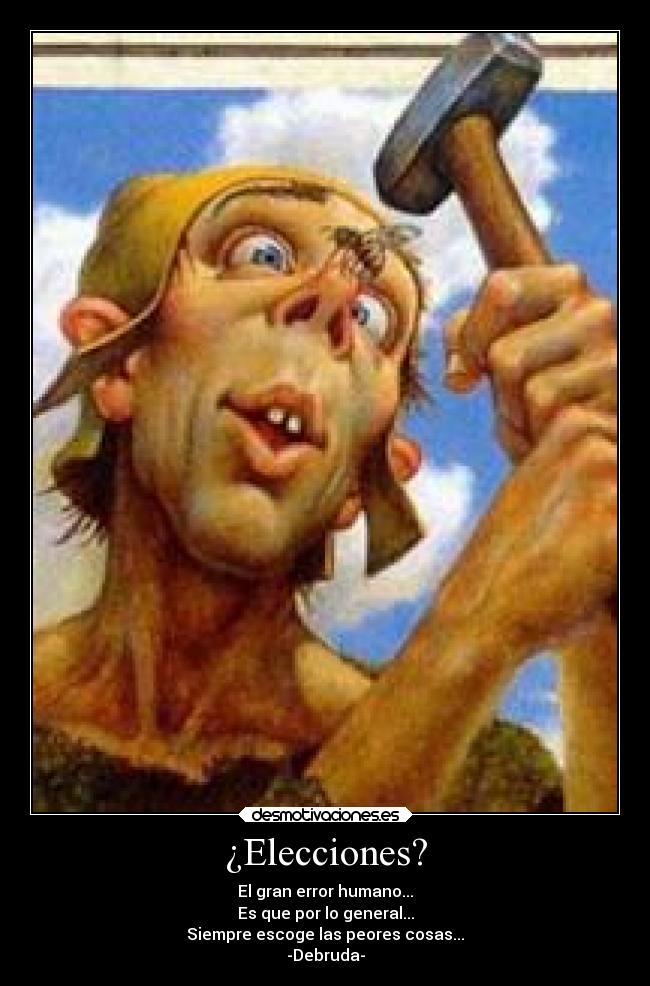 ¿Elecciones? - El gran error humano...
Es que por lo general...
Siempre escoge las peores cosas...
-Debruda-