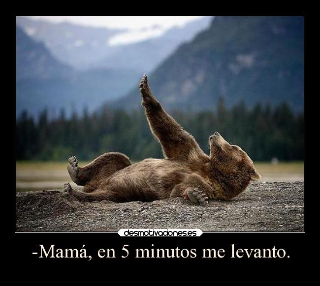 -Mamá, en 5 minutos me levanto. - 