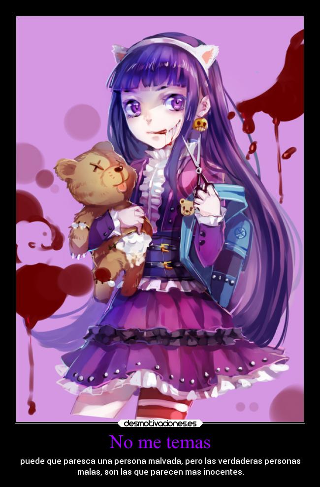 No me temas - puede que paresca una persona malvada, pero las verdaderas personas
malas, son las que parecen mas inocentes.