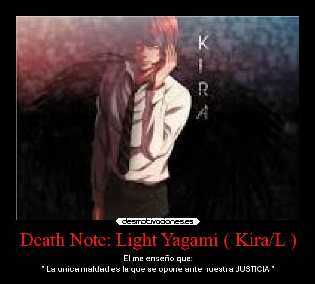 Death Note: Light Yagami ( Kira/L ) - Él me enseño que:
 La unica maldad es la que se opone ante nuestra JUSTICIA 