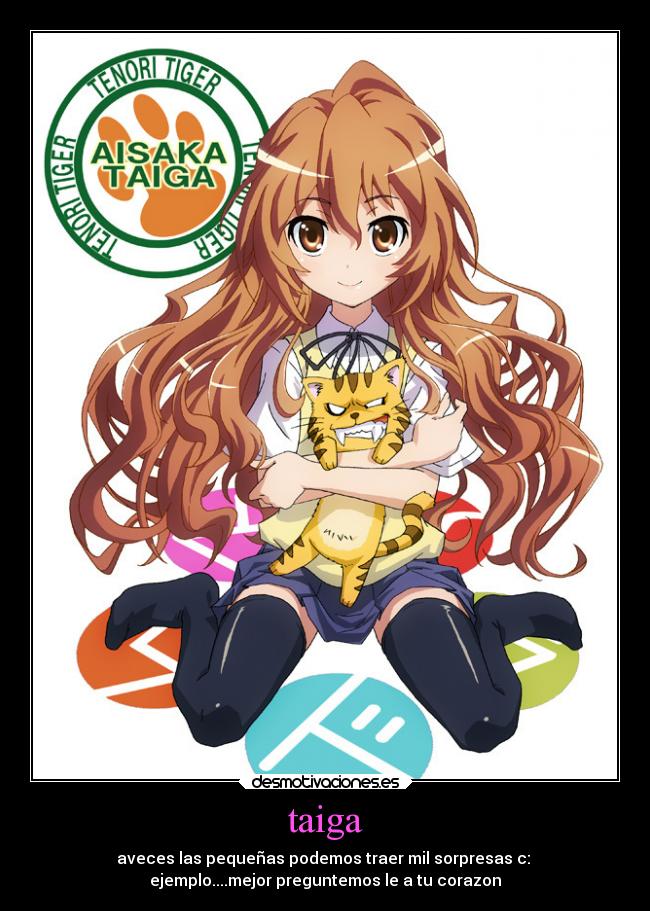 taiga - aveces las pequeñas podemos traer mil sorpresas c:
ejemplo....mejor preguntemos le a tu corazon