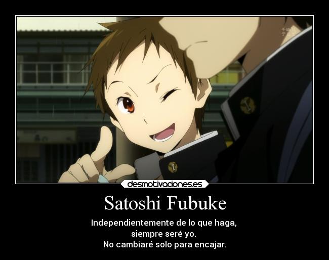 Satoshi Fubuke - Independientemente de lo que haga,
siempre seré yo.
No cambiaré solo para encajar.