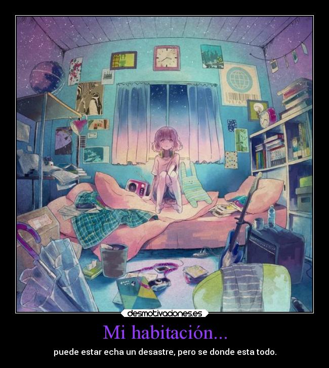 Mi habitación... - puede estar echa un desastre, pero se donde esta todo.