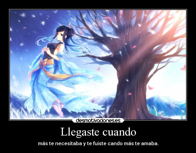 Llegaste cuando - más te necesitaba y te fuiste cando más te amaba.