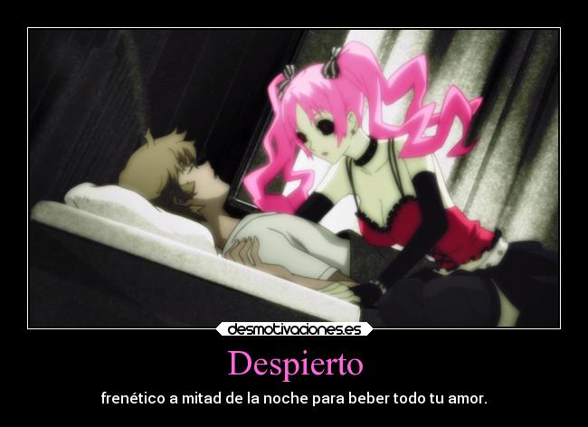 Despierto - frenético a mitad de la noche para beber todo tu amor.