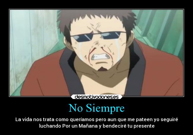 No Siempre - La vida nos trata como queríamos pero aun que me pateen yo seguiré
luchando Por un Mañana y bendeciré tu presente