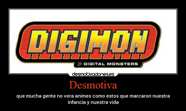 Desmotiva - que mucha gente no vera animes como estos que marcaron nuestra
infancia y nuestra vida
