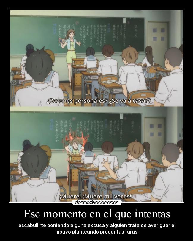 Ese momento en el que intentas - escabullirte poniendo alguna excusa y alguien trata de averiguar el
motivo planteando preguntas raras.