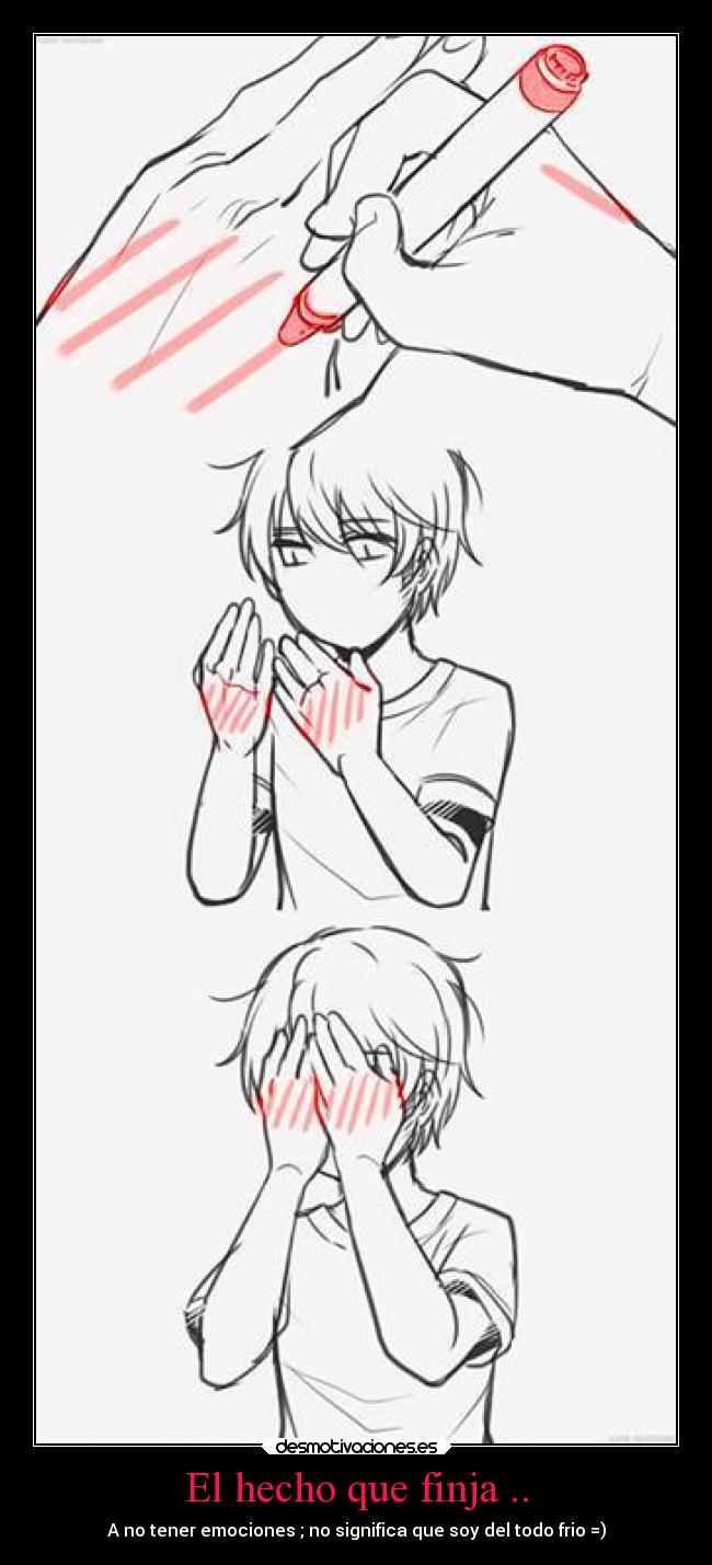 El hecho que finja .. - A no tener emociones ; no significa que soy del todo frio =)