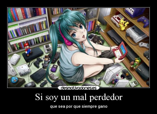 Si soy un mal perdedor - que sea por que siempre gano