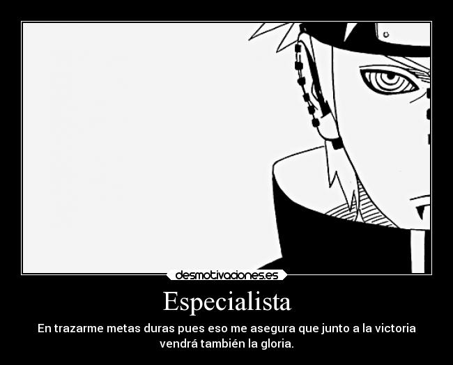 Especialista - En trazarme metas duras pues eso me asegura que junto a la victoria
vendrá también la gloria.
