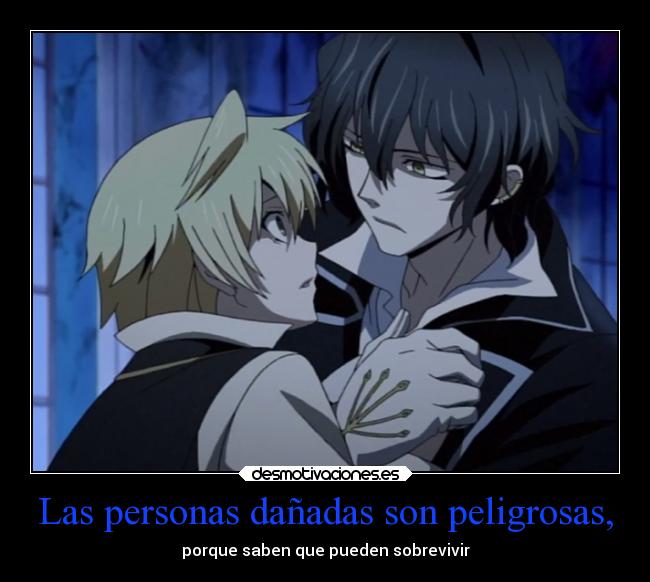 Las personas dañadas son peligrosas, -