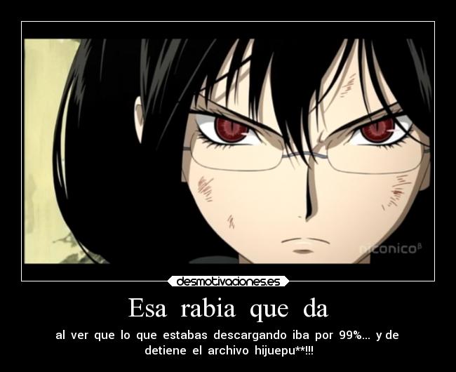 Esa rabia que da - al ver que lo que estabas descargando iba por 99%... y de
detiene el archivo hijuepu**!!!