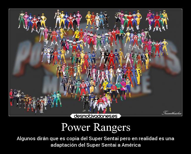 Power Rangers - Algunos dirán que es copia del Super Sentai pero en realidad es una
adaptación del Super Sentai a América