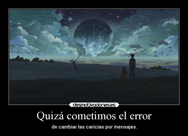 Quizá cometimos el error - de cambiar las caricias por mensajes.