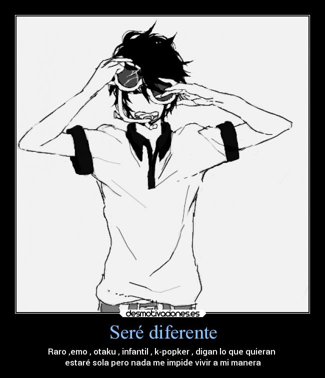 Seré diferente - Raro ,emo , otaku , infantil , k-popker , digan lo que quieran
estaré sola pero nada me impide vivir a mi manera