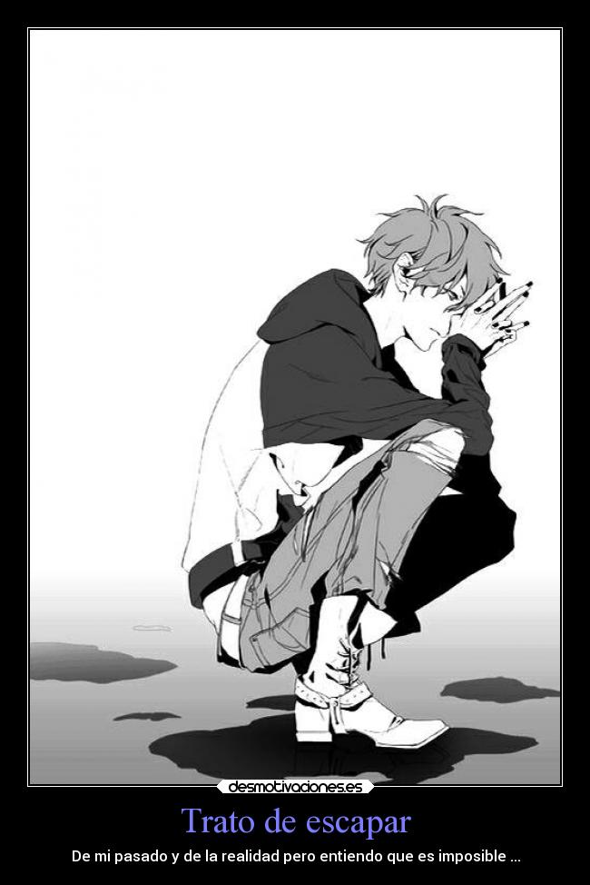 Trato de escapar - De mi pasado y de la realidad pero entiendo que es imposible ...