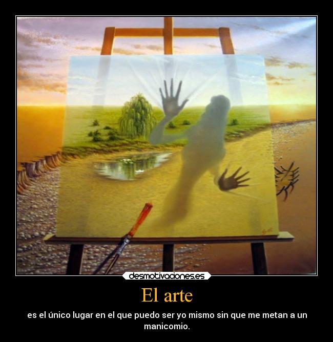 El arte - es el único lugar en el que puedo ser yo mismo sin que me metan a un
manicomio.
