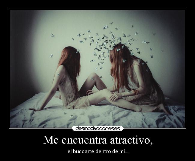 Me encuentra atractivo, - el buscarte dentro de mi...