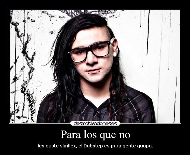 Para los que no - les guste skrillex, el Dubstep es para gente guapa.