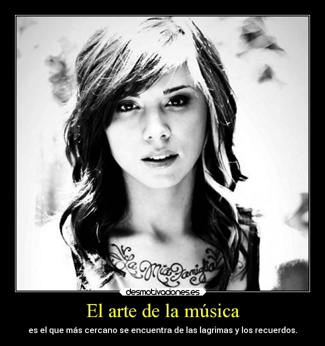 El arte de la música - es el que más cercano se encuentra de las lagrimas y los recuerdos.