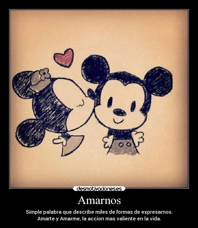 Amarnos - Simple palabra que describe miles de formas de expresarnos.
Amarte y Amarme, la accion mas valiente en la vida.