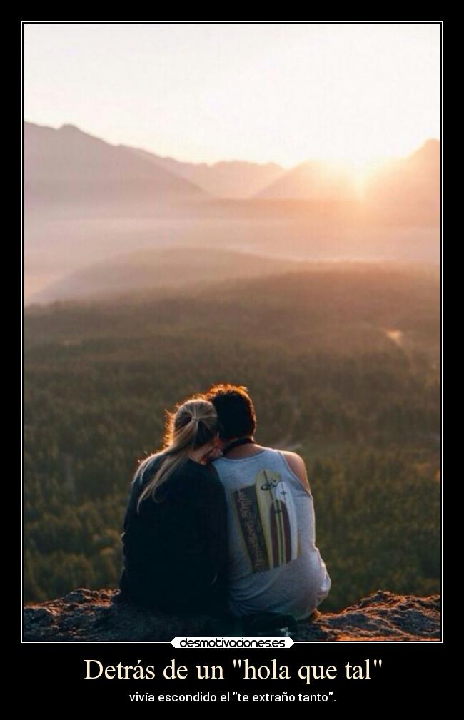 Detrás de un hola que tal - vivía escondido el te extraño tanto.