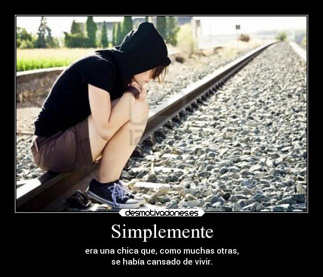 Simplemente - era una chica que, como muchas otras,
se había cansado de vivir.