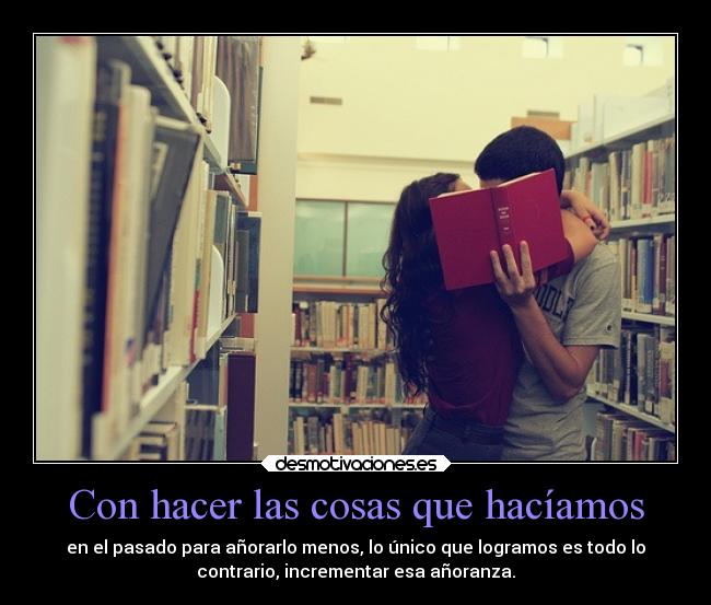 Con hacer las cosas que hacíamos -