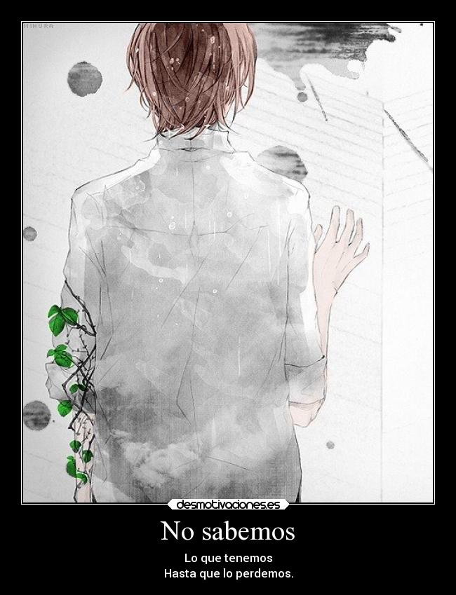 No sabemos - Lo que tenemos
Hasta que lo perdemos.