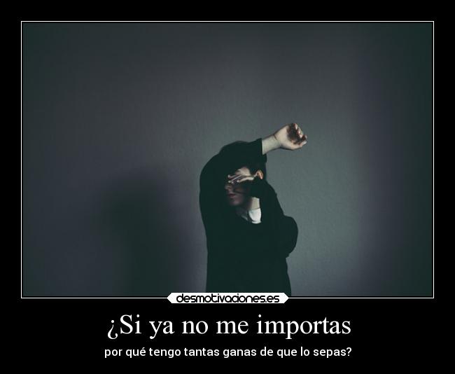 ¿Si ya no me importas - por qué tengo tantas ganas de que lo sepas?