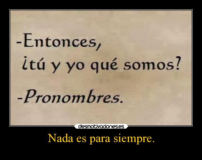 Nada es para siempre. -