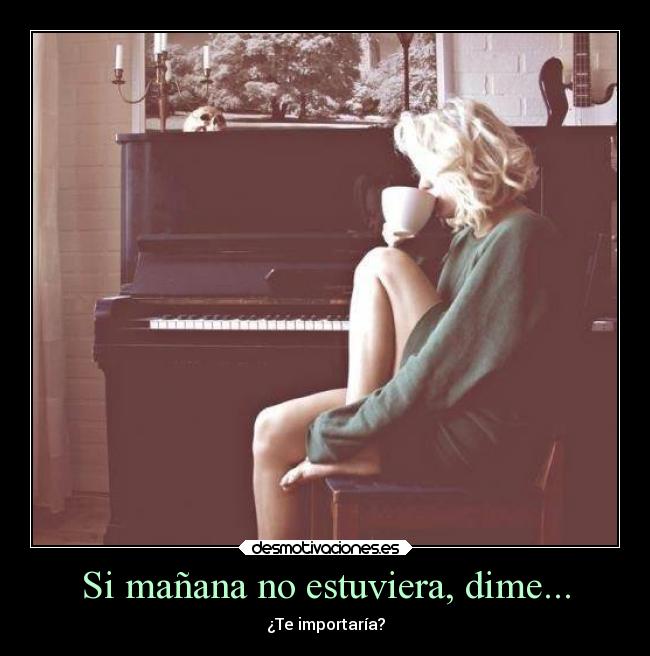 Si mañana no estuviera, dime... - ¿Te importaría?