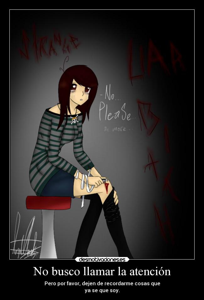 No busco llamar la atención - Pero por favor, dejen de recordarme cosas que
ya se que soy.
