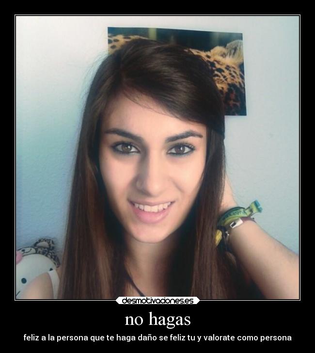 no hagas - feliz a la persona que te haga daño se feliz tu y valorate como persona