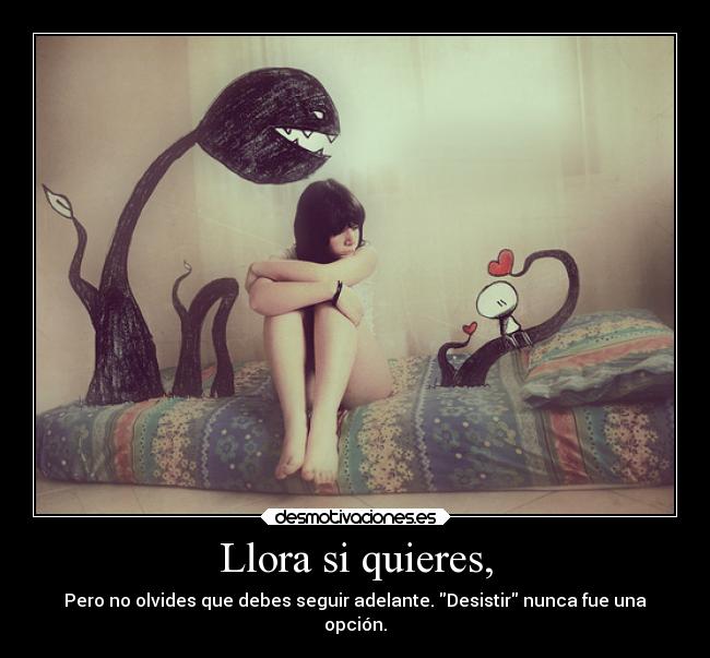Llora si quieres, - Pero no olvides que debes seguir adelante. Desistir nunca fue una
opción.
