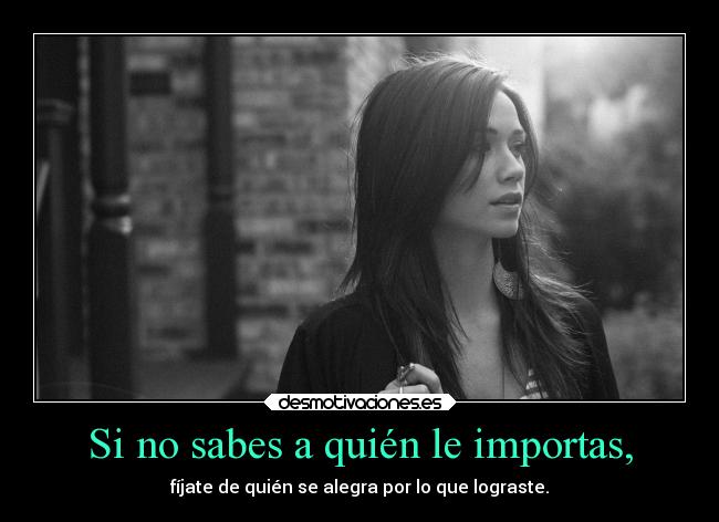 Si no sabes a quién le importas, -