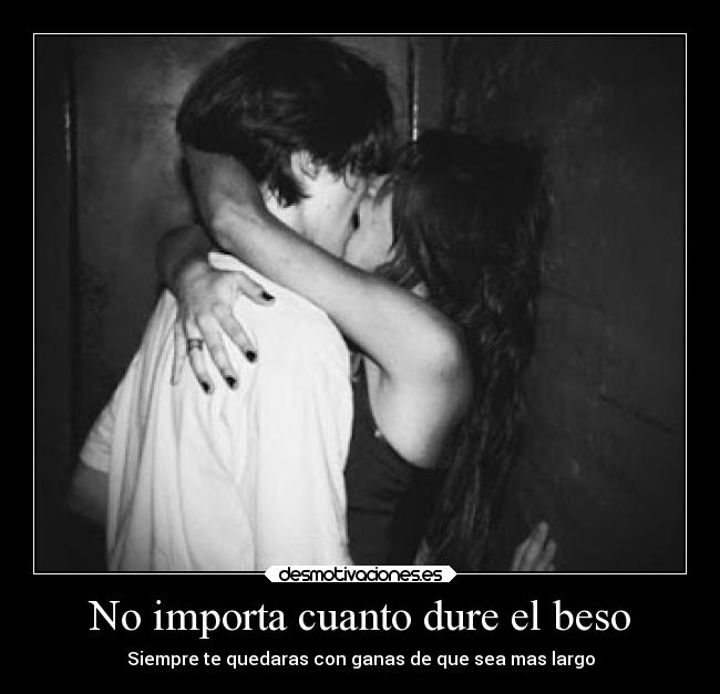No importa cuanto dure el beso - Siempre te quedaras con ganas de que sea mas largo