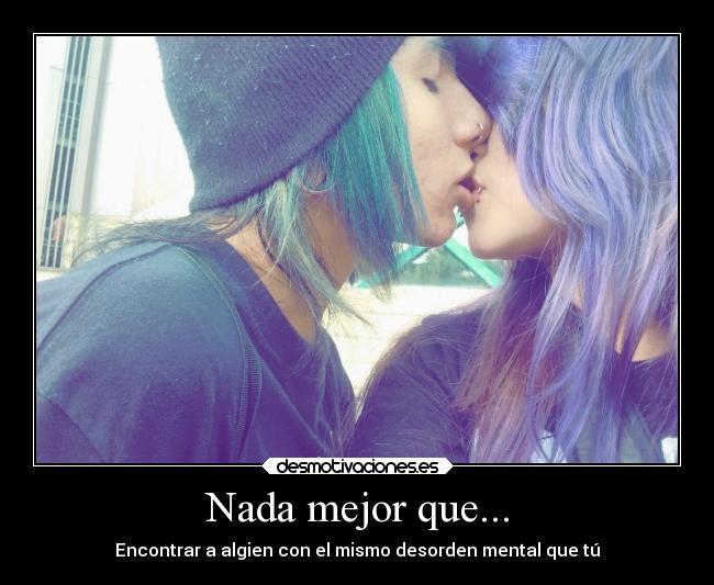 Nada mejor que... - Encontrar a algien con el mismo desorden mental que tú
