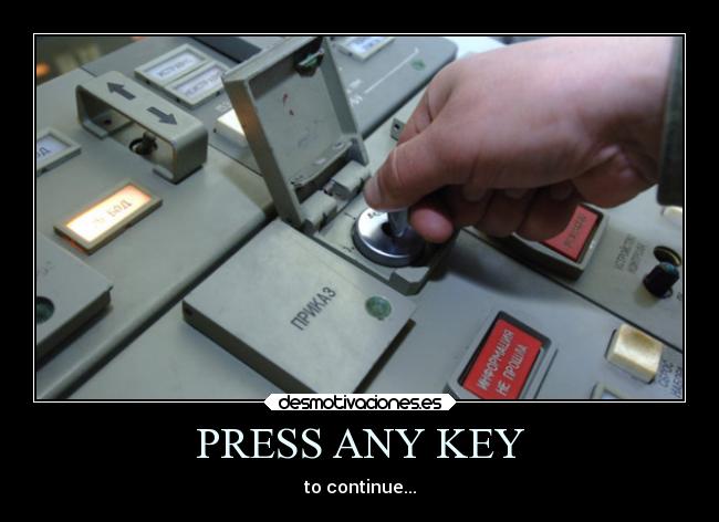 PRESS ANY KEY - to continue...