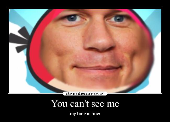 You cant see me - my time is now