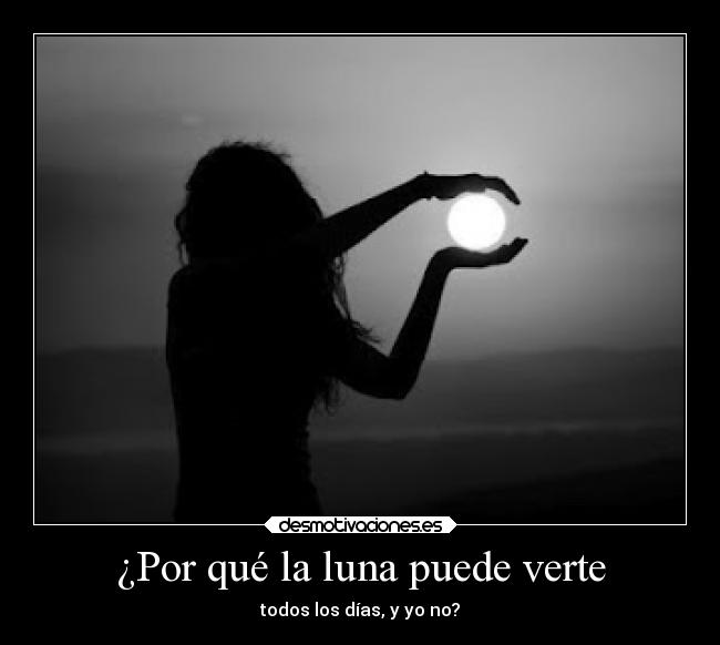 ¿Por qué la luna puede verte - todos los días, y yo no?