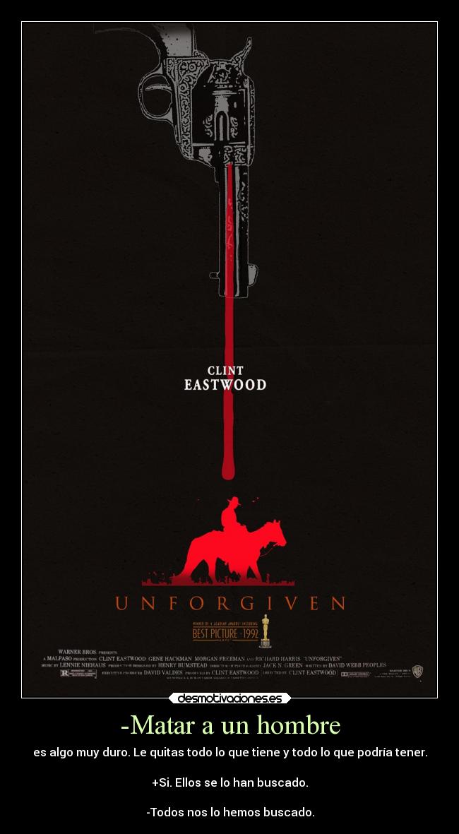 -Matar a un hombre - es algo muy duro. Le quitas todo lo que tiene y todo lo que podría tener.

+Si. Ellos se lo han buscado.

-Todos nos lo hemos buscado.