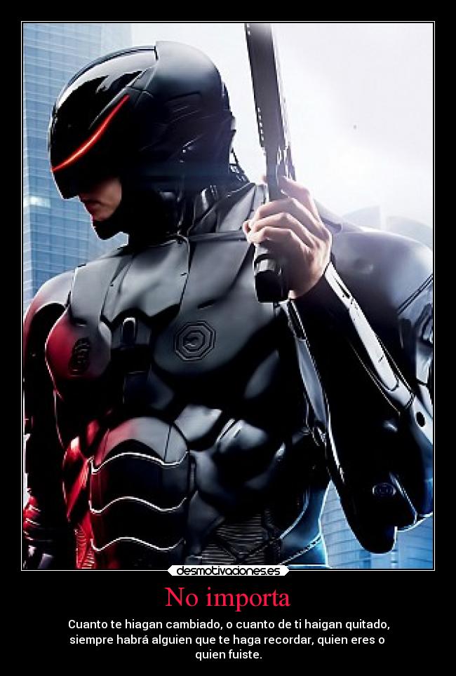 No importa - Cuanto te hiagan cambiado, o cuanto de ti haigan quitado,
siempre habrá alguien que te haga recordar, quien eres o
quien fuiste.