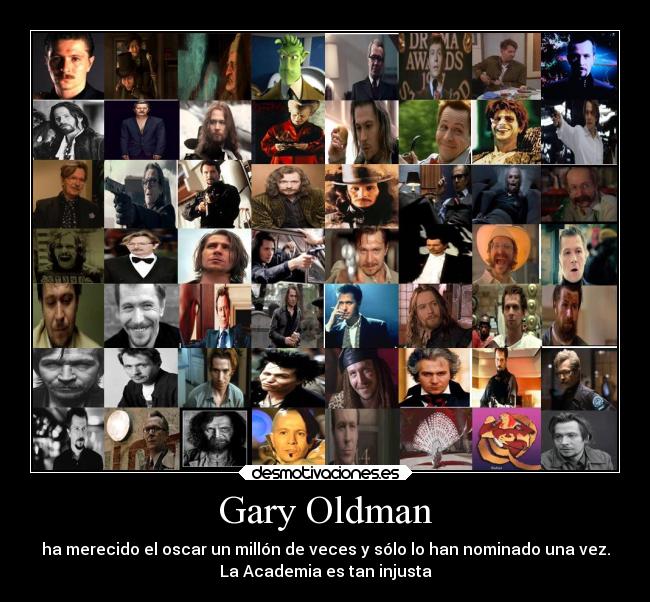 Gary Oldman - ha merecido el oscar un millón de veces y sólo lo han nominado una vez.
La Academia es tan injusta