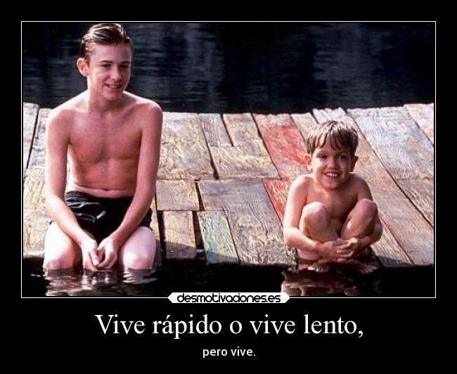 Vive rápido o vive lento, - pero vive.